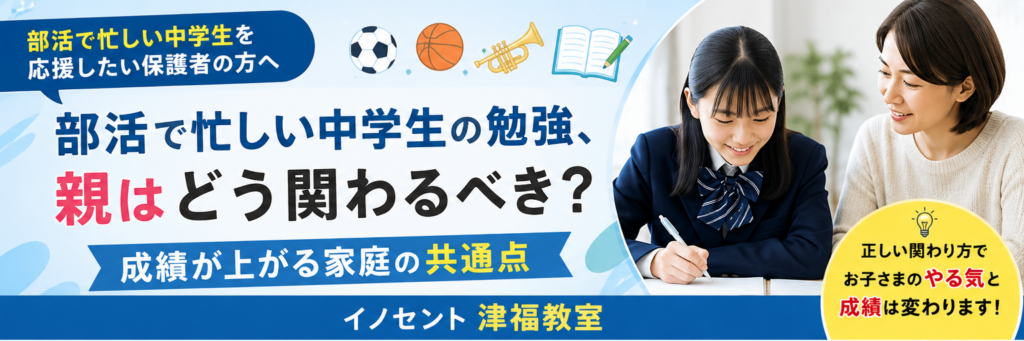 部活で忙しい中学生の勉強、親はどう関わるべき？津福エリアで成績が上がる家庭の共通点