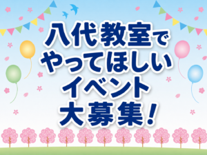 【八代教室】やってほしいイベント募集します☆